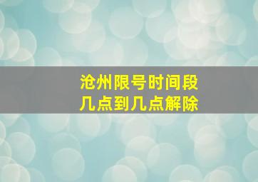 沧州限号时间段几点到几点解除