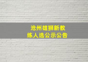 沧州雄狮新教练人选公示公告