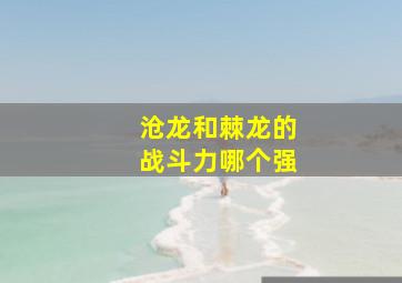 沧龙和棘龙的战斗力哪个强