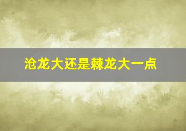 沧龙大还是棘龙大一点