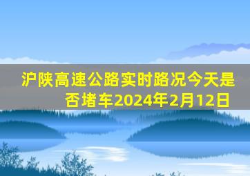 沪陕高速公路实时路况今天是否堵车2024年2月12日