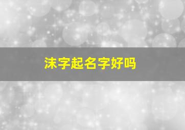 沫字起名字好吗