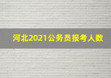 河北2021公务员报考人数