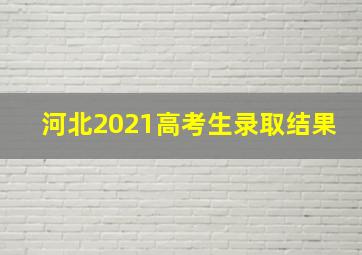 河北2021高考生录取结果