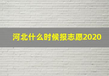 河北什么时候报志愿2020