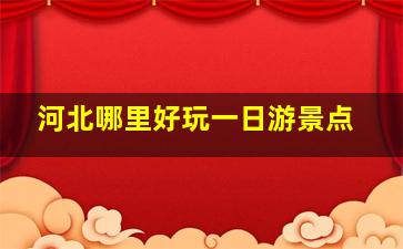 河北哪里好玩一日游景点