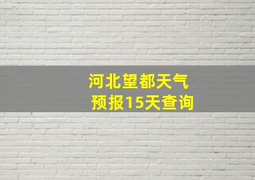 河北望都天气预报15天查询