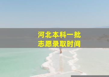 河北本科一批志愿录取时间