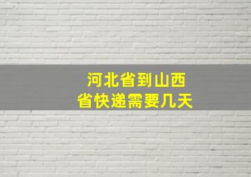 河北省到山西省快递需要几天