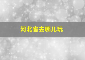 河北省去哪儿玩