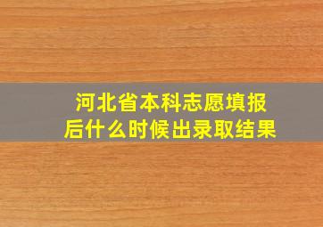 河北省本科志愿填报后什么时候出录取结果