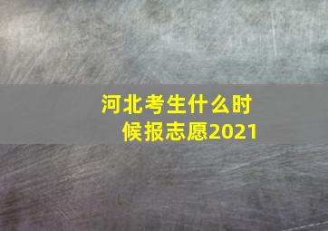 河北考生什么时候报志愿2021