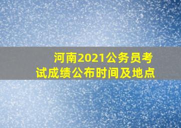 河南2021公务员考试成绩公布时间及地点