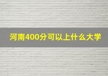 河南400分可以上什么大学