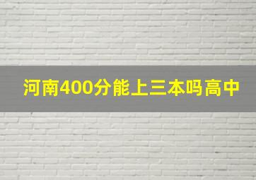 河南400分能上三本吗高中