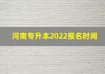 河南专升本2022报名时间