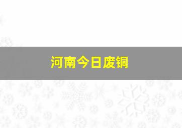 河南今日废铜