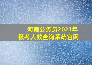 河南公务员2021年报考人数查询系统官网