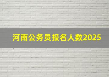 河南公务员报名人数2025