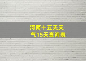 河南十五天天气15天查询表