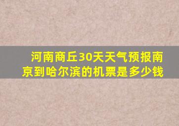 河南商丘30天天气预报南京到哈尔滨的机票是多少钱