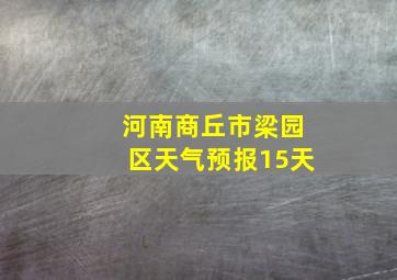 河南商丘市梁园区天气预报15天