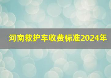 河南救护车收费标准2024年