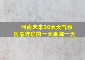 河南未来30天天气预报最准确的一天是哪一天