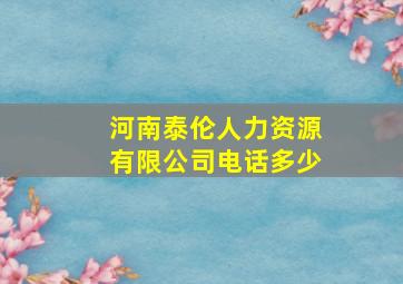 河南泰伦人力资源有限公司电话多少