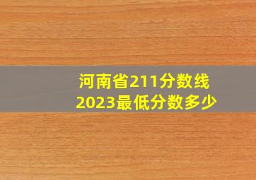 河南省211分数线2023最低分数多少