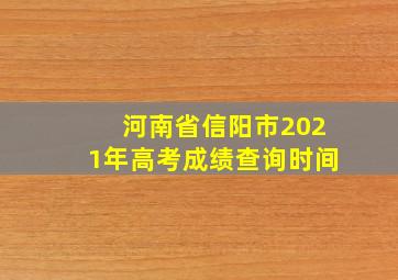 河南省信阳市2021年高考成绩查询时间