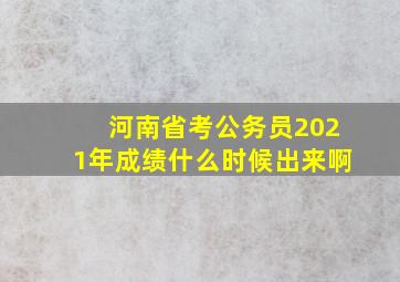 河南省考公务员2021年成绩什么时候出来啊