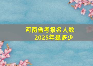 河南省考报名人数2025年是多少