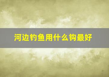 河边钓鱼用什么钩最好