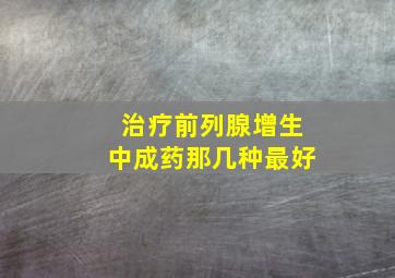 治疗前列腺增生中成药那几种最好