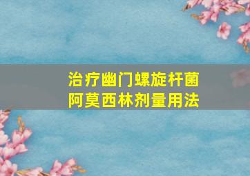 治疗幽门螺旋杆菌阿莫西林剂量用法