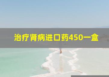 治疗肾病进口药450一盒