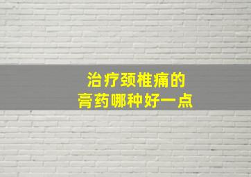 治疗颈椎痛的膏药哪种好一点