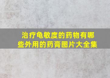 治疗龟敏度的药物有哪些外用的药膏图片大全集