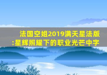 法国空姐2019满天星法版:星辉照耀下的职业光芒中字