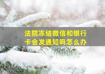 法院冻结微信和银行卡会发通知吗怎么办