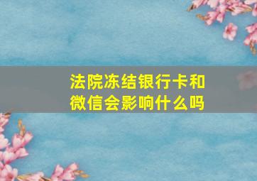 法院冻结银行卡和微信会影响什么吗