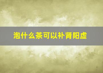 泡什么茶可以补肾阳虚