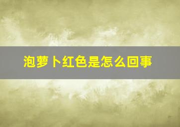 泡萝卜红色是怎么回事