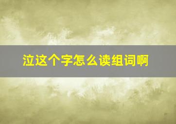 泣这个字怎么读组词啊