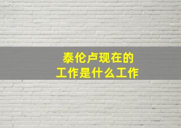 泰伦卢现在的工作是什么工作