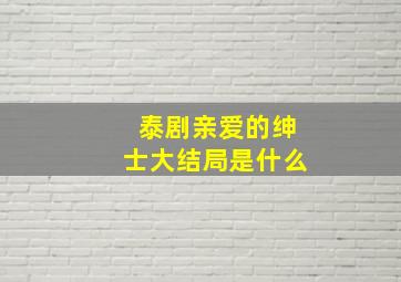 泰剧亲爱的绅士大结局是什么