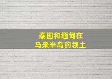 泰国和缅甸在马来半岛的领土