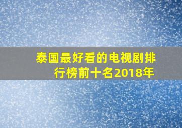 泰国最好看的电视剧排行榜前十名2018年