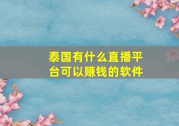 泰国有什么直播平台可以赚钱的软件